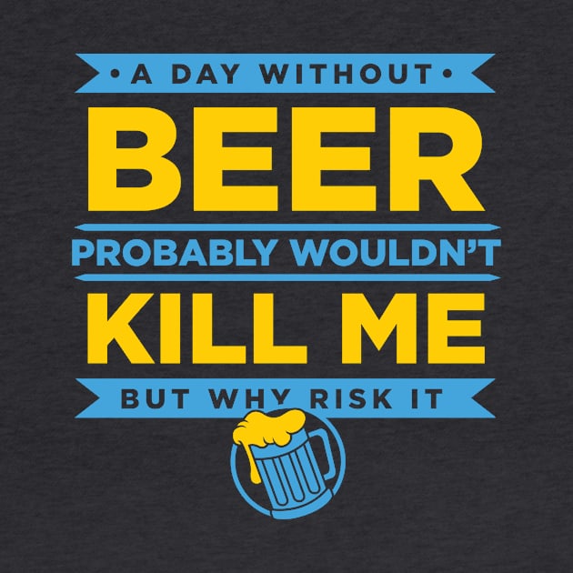 A Day Without Beer Probably Wouldn't Kill Me But Why Risk It design by nikkidawn74